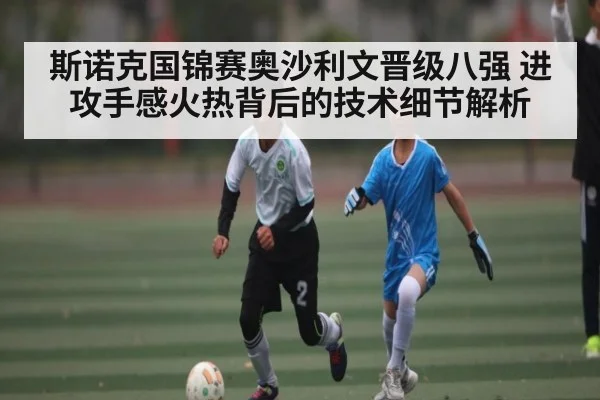 斯诺克国锦赛奥沙利文晋级八强 进攻手感火热背后的技术细节解析