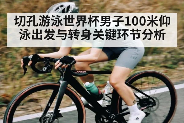 切孔游泳世界杯男子100米仰泳出发与转身关键环节分析