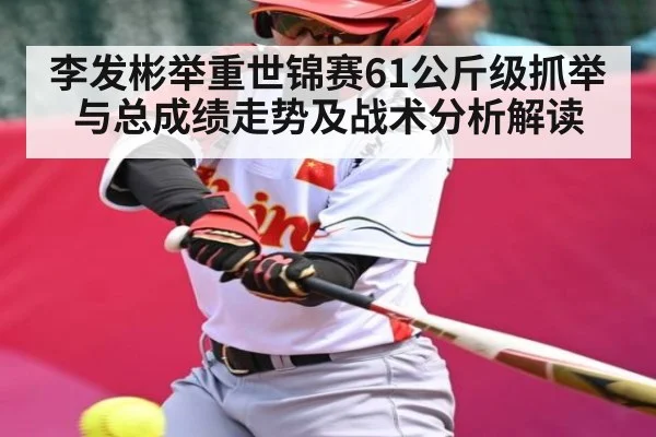 李发彬举重世锦赛61公斤级抓举与总成绩走势及战术分析解读